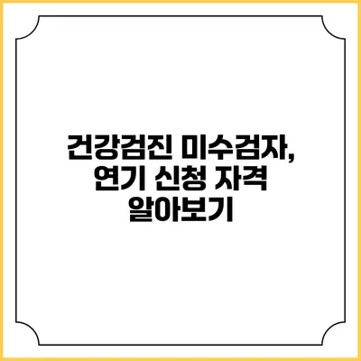 건강검진 미수검자, 연기 신청 자격 알아보기
