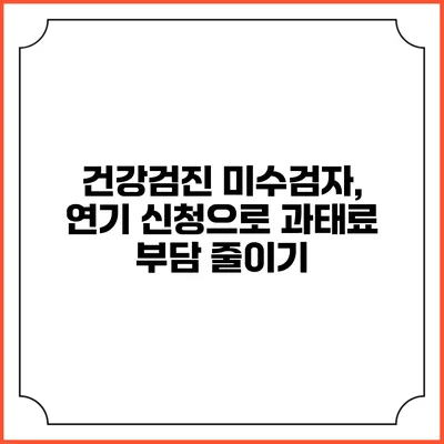 건강검진 미수검자, 연기 신청으로 과태료 부담 줄이기