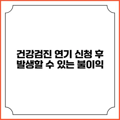 건강검진 연기 신청 후 발생할 수 있는 불이익