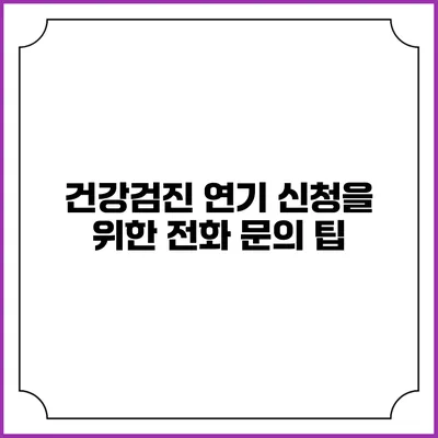 건강검진 연기 신청을 위한 전화 문의 팁