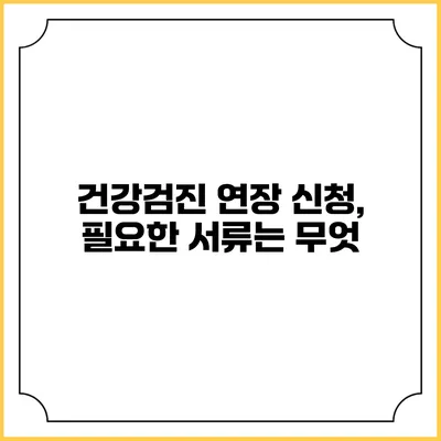 건강검진 연장 신청, 필요한 서류는 무엇?