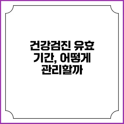 건강검진 유효 기간, 어떻게 관리할까?