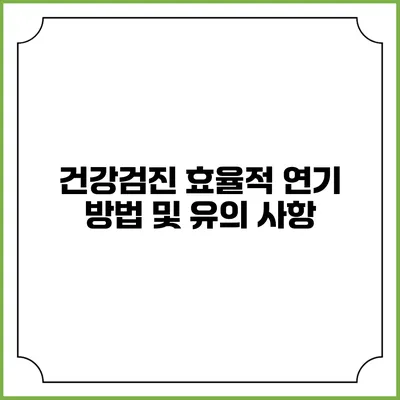 건강검진 효율적 연기 방법 및 유의 사항