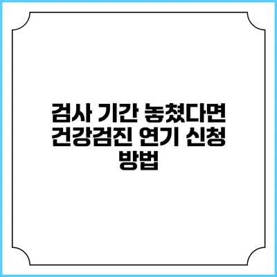 검사 기간 놓쳤다면? 건강검진 연기 신청 방법