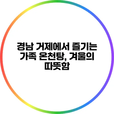경남 거제에서 즐기는 가족 온천탕, 겨울의 따뜻함