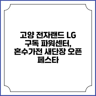 고양 전자랜드 LG 구독 파워센터, 혼수가전 새단장 오픈 페스타