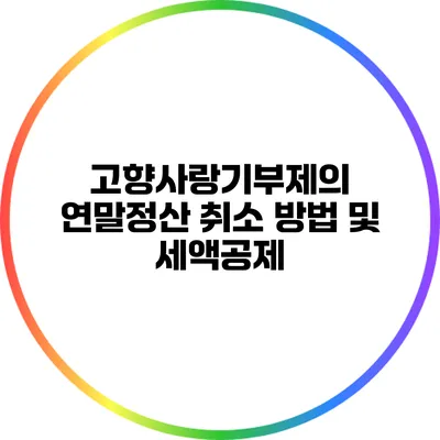 고향사랑기부제의 연말정산 취소 방법 및 세액공제