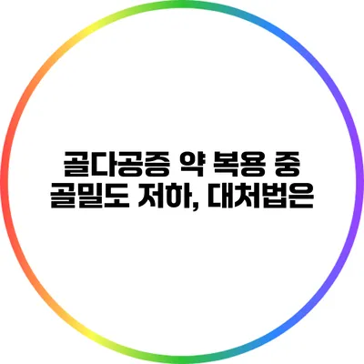 골다공증 약 복용 중 골밀도 저하, 대처법은?