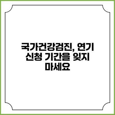 국가건강검진, 연기 신청 기간을 잊지 마세요