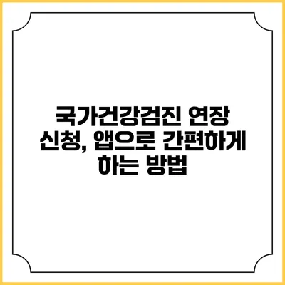국가건강검진 연장 신청, 앱으로 간편하게 하는 방법