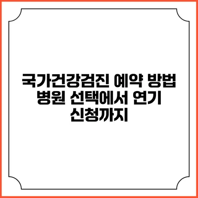 국가건강검진 예약 방법 병원 선택에서 연기 신청까지