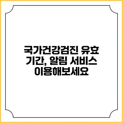 국가건강검진 유효 기간, 알림 서비스 이용해보세요