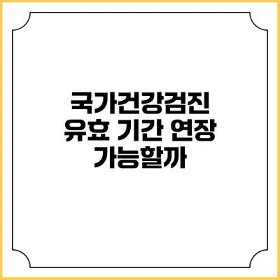 국가건강검진 유효 기간 연장 가능할까?