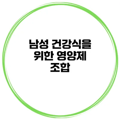 남성 건강식을 위한 영양제 조합