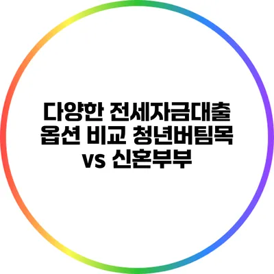 다양한 전세자금대출 옵션 비교: 청년버팀목 vs 신혼부부