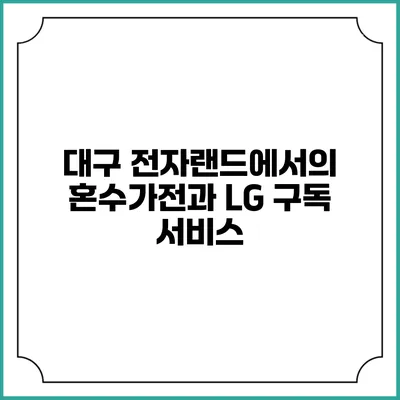 대구 전자랜드에서의 혼수가전과 LG 구독 서비스