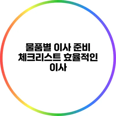 물품별 이사 준비 체크리스트: 효율적인 이사