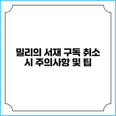 밀리의 서재 구독 취소 시 주의사항 및 팁