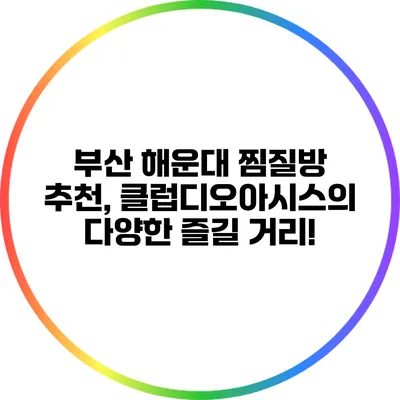 부산 해운대 찜질방 추천, 클럽디오아시스의 다양한 즐길 거리!