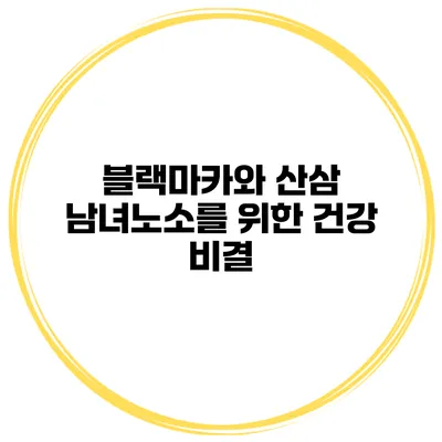 블랙마카와 산삼 남녀노소를 위한 건강 비결