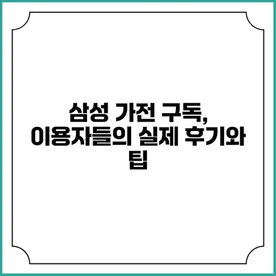 삼성 가전 구독, 이용자들의 실제 후기와 팁