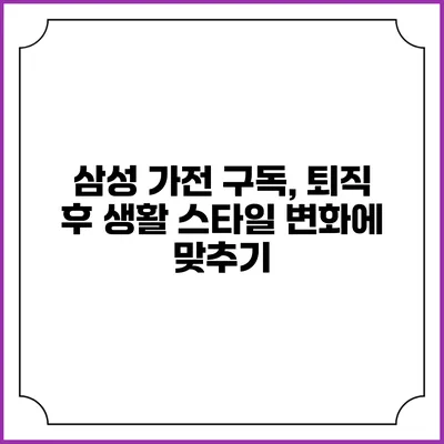 삼성 가전 구독, 퇴직 후 생활 스타일 변화에 맞추기