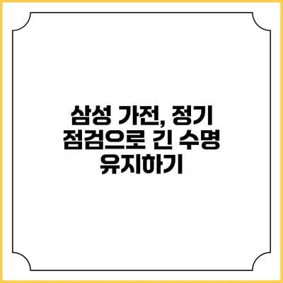 삼성 가전, 정기 점검으로 긴 수명 유지하기
