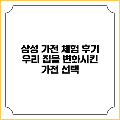 삼성 가전 체험 후기 우리 집을 변화시킨 가전 선택
