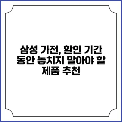 삼성 가전, 할인 기간 동안 놓치지 말아야 할 제품 추천
