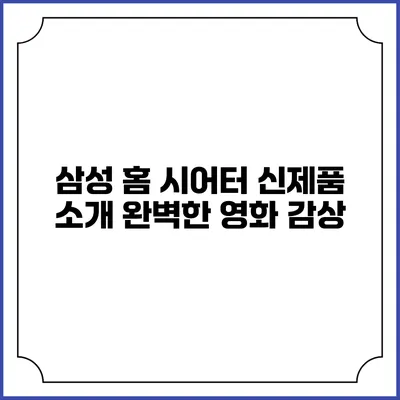 삼성 홈 시어터 신제품 소개 완벽한 영화 감상