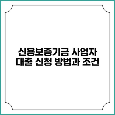 신용보증기금 사업자 대출 신청 방법과 조건