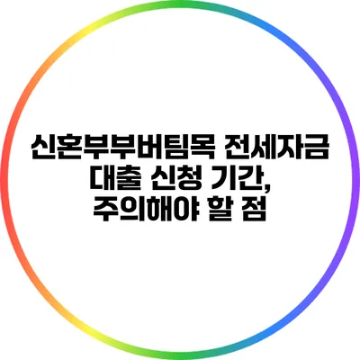 신혼부부버팀목 전세자금 대출 신청 기간, 주의해야 할 점