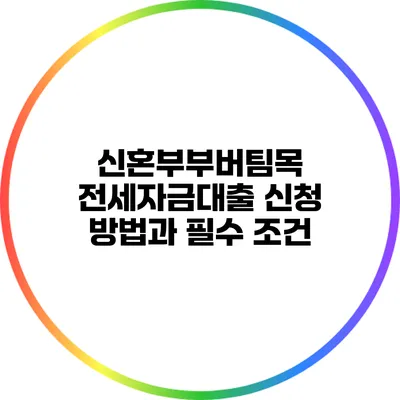 신혼부부버팀목 전세자금대출 신청 방법과 필수 조건