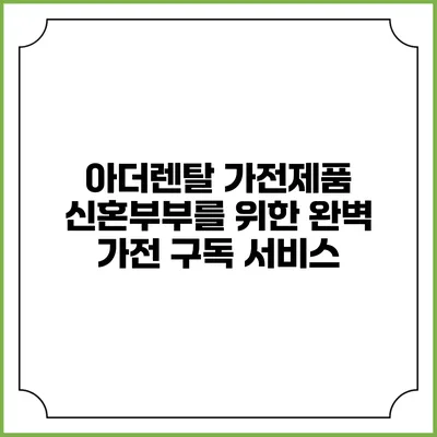 아더렌탈 가전제품 신혼부부를 위한 완벽 가전 구독 서비스