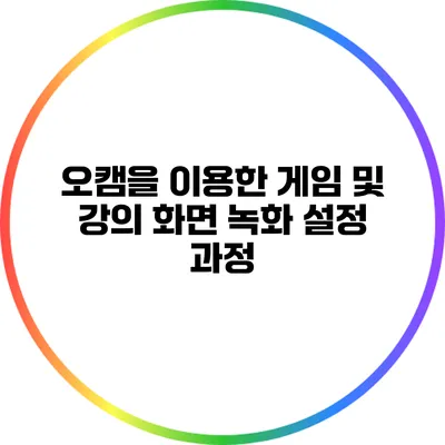 오캠을 이용한 게임 및 강의 화면 녹화 설정 과정