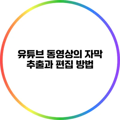 유튜브 동영상의 자막 추출과 편집 방법