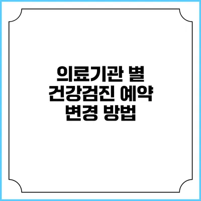 의료기관 별 건강검진 예약 변경 방법
