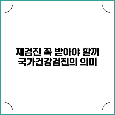 재검진 꼭 받아야 할까? 국가건강검진의 의미