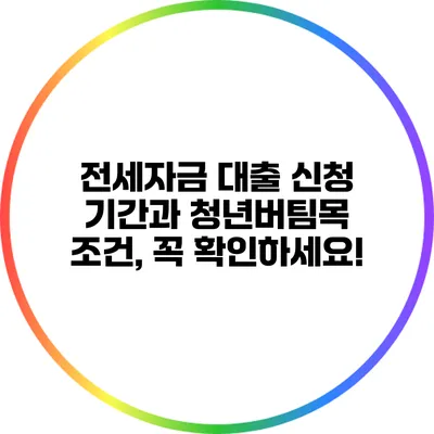 전세자금 대출 신청 기간과 청년버팀목 조건, 꼭 확인하세요!