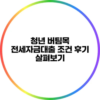 청년 버팀목 전세자금대출 조건 후기 살펴보기