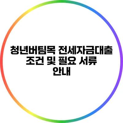 청년버팀목 전세자금대출 조건 및 필요 서류 안내