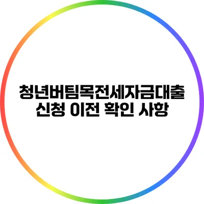 청년버팀목전세자금대출 신청 이전 확인 사항