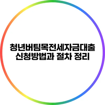 청년버팀목전세자금대출: 신청방법과 절차 정리
