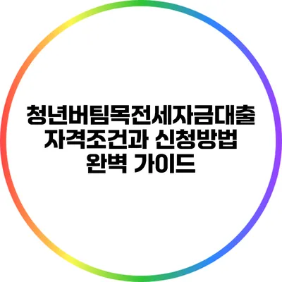 청년버팀목전세자금대출: 자격조건과 신청방법 완벽 가이드
