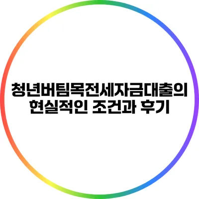 청년버팀목전세자금대출의 현실적인 조건과 후기