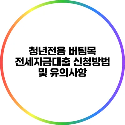 청년전용 버팀목 전세자금대출 신청방법 및 유의사항