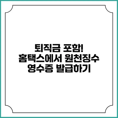 퇴직금 포함! 홈택스에서 원천징수 영수증 발급하기