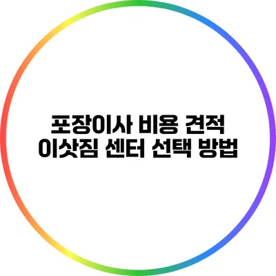 포장이사 비용 견적: 이삿짐 센터 선택 방법