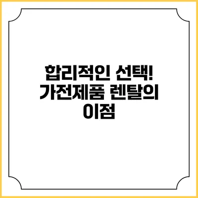 합리적인 선택! 가전제품 렌탈의 이점