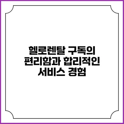 헬로렌탈 구독의 편리함과 합리적인 서비스 경험